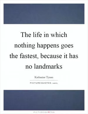 The life in which nothing happens goes the fastest, because it has no landmarks Picture Quote #1