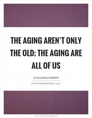 The aging aren’t only the old; the aging are all of us Picture Quote #1