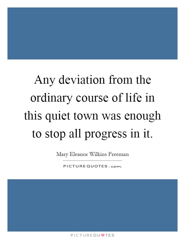 Any deviation from the ordinary course of life in this quiet town was enough to stop all progress in it Picture Quote #1