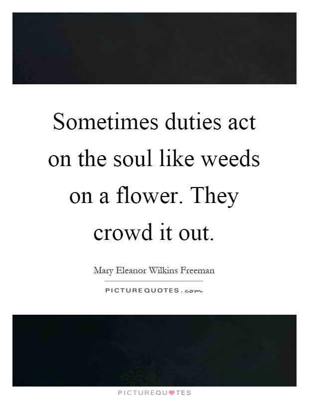 Sometimes duties act on the soul like weeds on a flower. They crowd it out Picture Quote #1