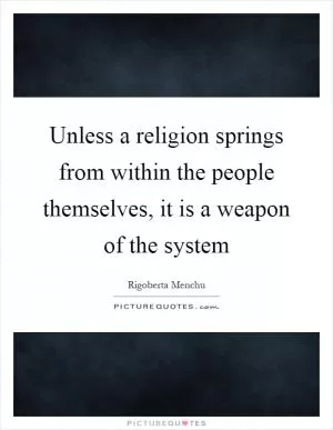 Unless a religion springs from within the people themselves, it is a weapon of the system Picture Quote #1