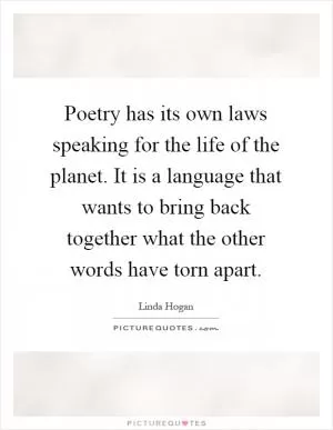 Poetry has its own laws speaking for the life of the planet. It is a language that wants to bring back together what the other words have torn apart Picture Quote #1
