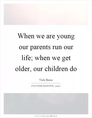 When we are young our parents run our life; when we get older, our children do Picture Quote #1