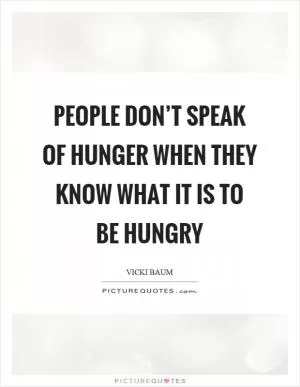 People don’t speak of hunger when they know what it is to be hungry Picture Quote #1
