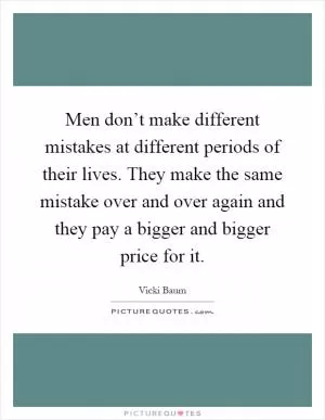 Men don’t make different mistakes at different periods of their lives. They make the same mistake over and over again and they pay a bigger and bigger price for it Picture Quote #1