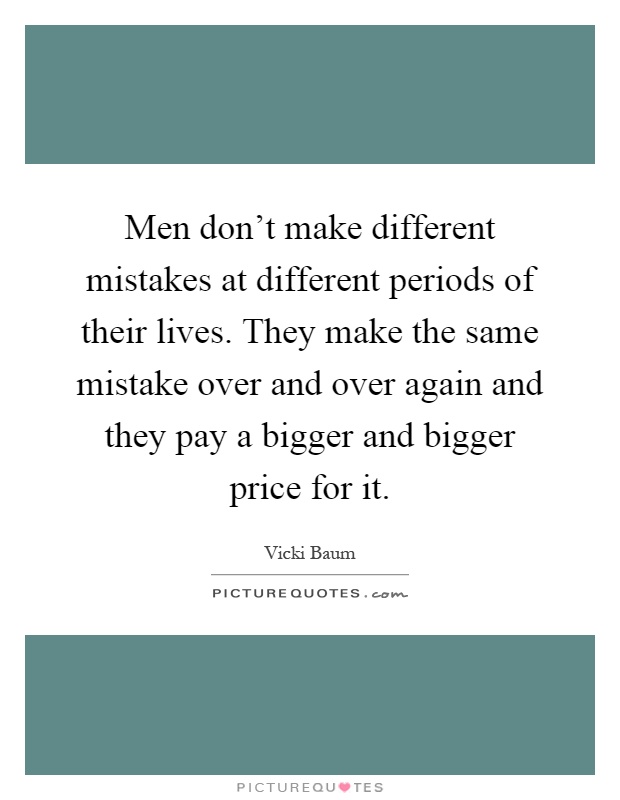 Men don't make different mistakes at different periods of their lives. They make the same mistake over and over again and they pay a bigger and bigger price for it Picture Quote #1