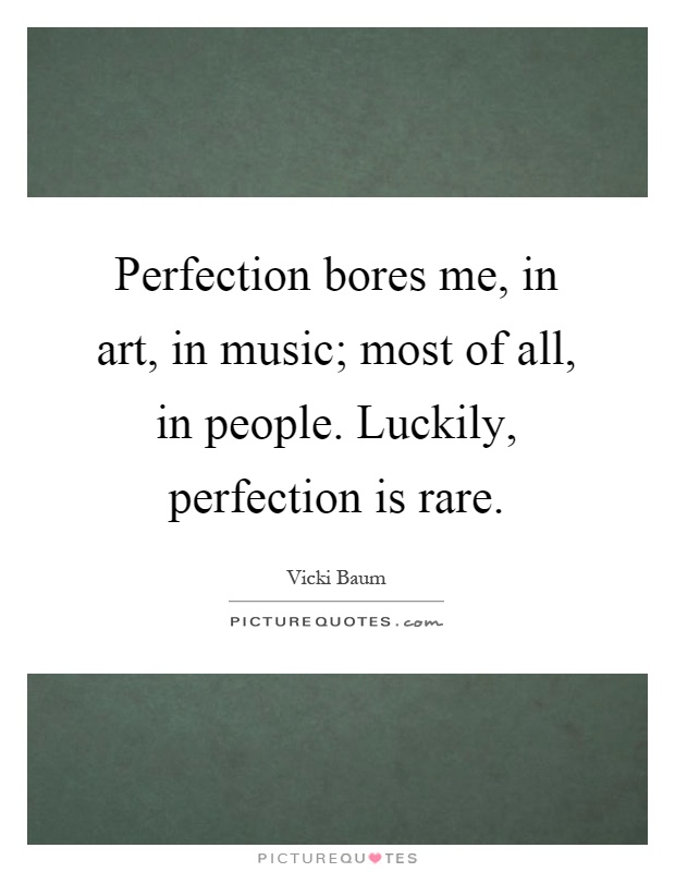 Perfection bores me, in art, in music; most of all, in people. Luckily, perfection is rare Picture Quote #1