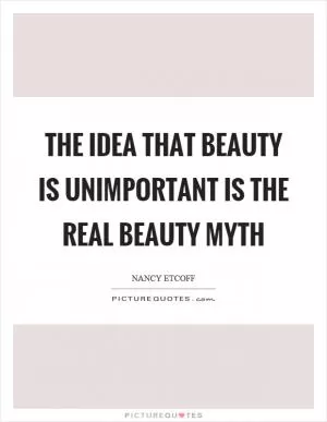 The idea that beauty is unimportant is the real beauty myth Picture Quote #1