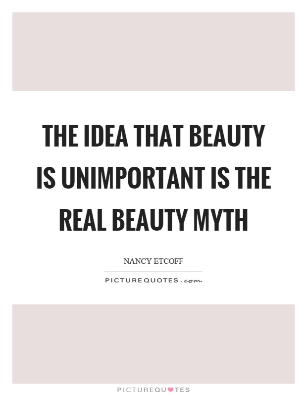 The idea that beauty is unimportant is the real beauty myth Picture Quote #1