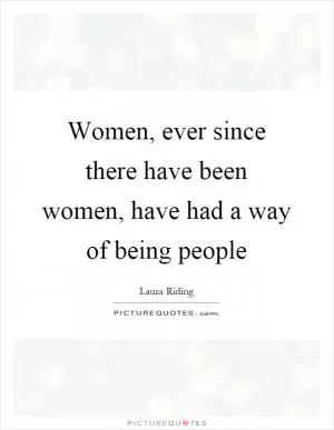 Women, ever since there have been women, have had a way of being people Picture Quote #1