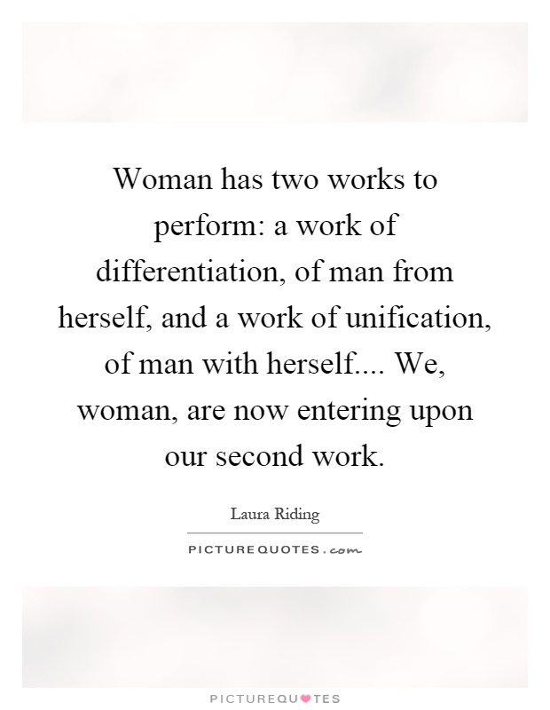 Woman has two works to perform: a work of differentiation, of man from herself, and a work of unification, of man with herself.... We, woman, are now entering upon our second work Picture Quote #1