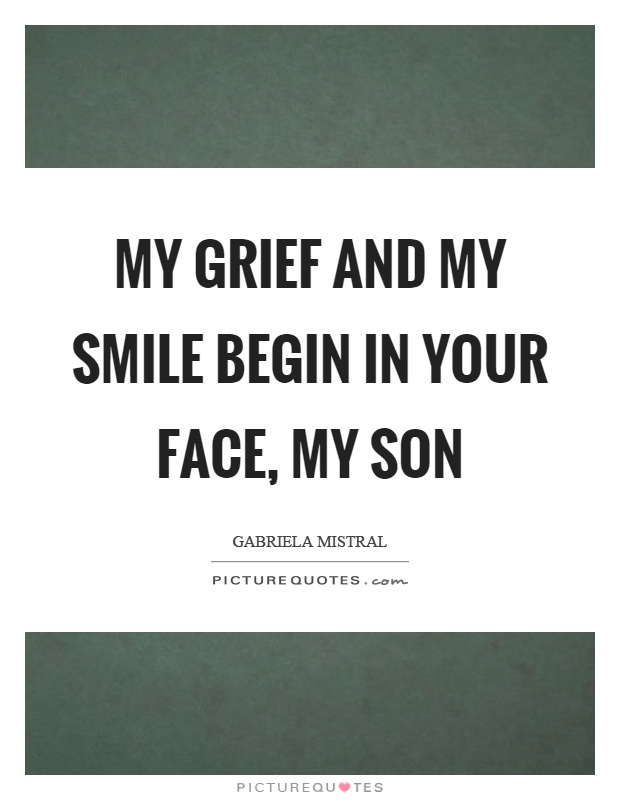 My grief and my smile begin in your face, my son Picture Quote #1