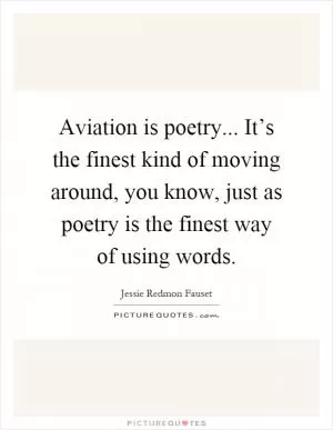 Aviation is poetry... It’s the finest kind of moving around, you know, just as poetry is the finest way of using words Picture Quote #1