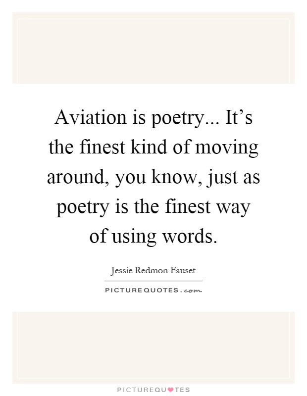 Aviation is poetry... It's the finest kind of moving around, you know, just as poetry is the finest way of using words Picture Quote #1