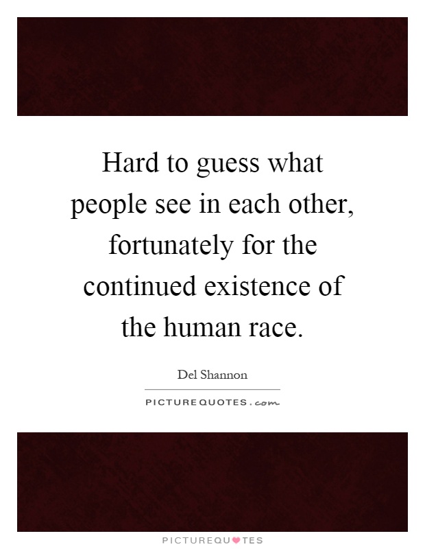 Hard to guess what people see in each other, fortunately for the continued existence of the human race Picture Quote #1