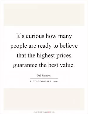 It’s curious how many people are ready to believe that the highest prices guarantee the best value Picture Quote #1