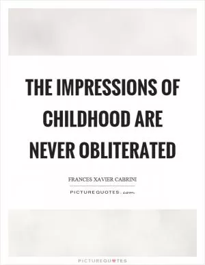 The impressions of childhood are never obliterated Picture Quote #1
