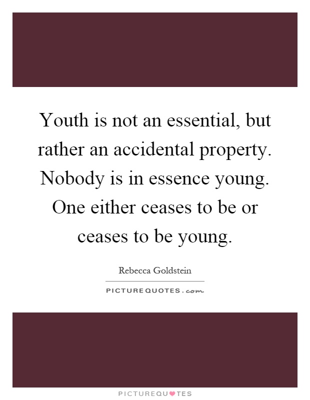 Youth is not an essential, but rather an accidental property. Nobody is in essence young. One either ceases to be or ceases to be young Picture Quote #1
