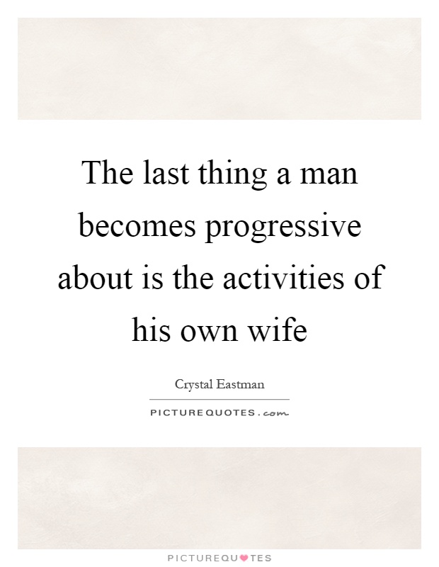 The last thing a man becomes progressive about is the activities of his own wife Picture Quote #1