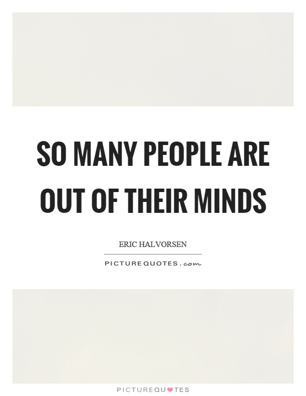 So many people are out of their minds Picture Quote #1