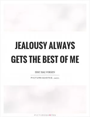 Jealousy always gets the best of me Picture Quote #1