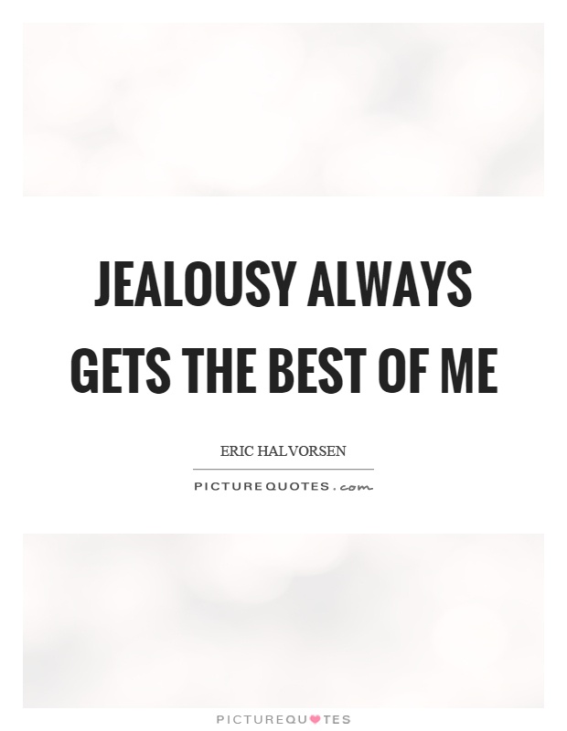 Jealousy always gets the best of me Picture Quote #1