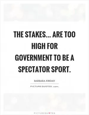 The stakes... are too high for government to be a spectator sport Picture Quote #1