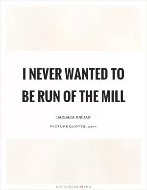 I never wanted to be run of the mill Picture Quote #1