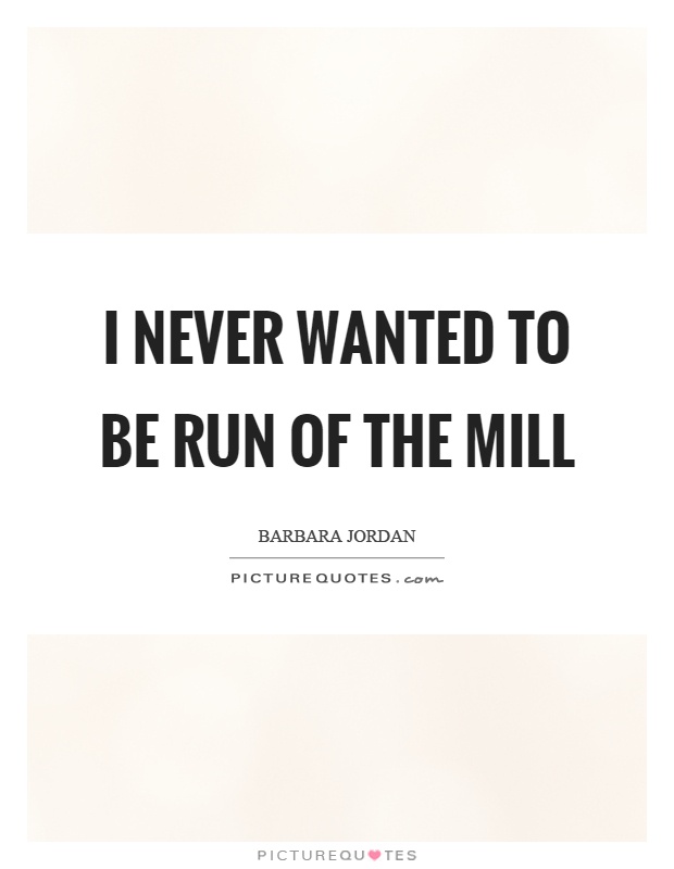 I never wanted to be run of the mill Picture Quote #1