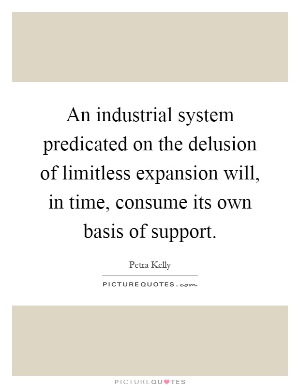 An industrial system predicated on the delusion of limitless expansion will, in time, consume its own basis of support Picture Quote #1