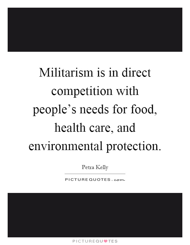 Militarism is in direct competition with people's needs for food, health care, and environmental protection Picture Quote #1