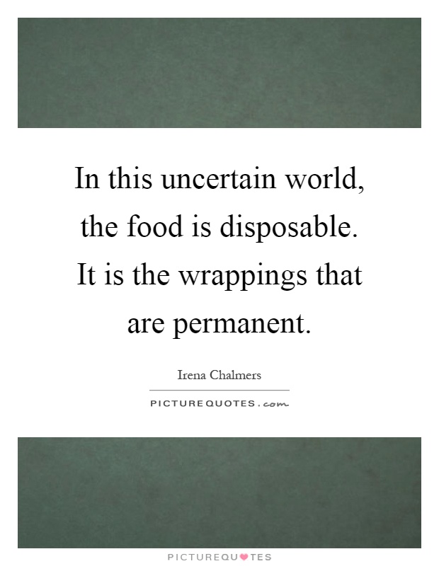 In this uncertain world, the food is disposable. It is the wrappings that are permanent Picture Quote #1