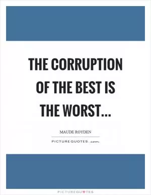 The corruption of the best is the worst Picture Quote #1