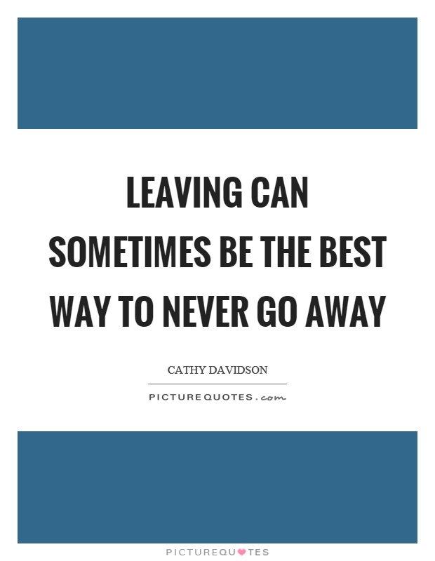 Leaving can sometimes be the best way to never go away Picture Quote #1