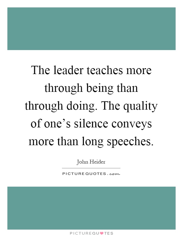 The leader teaches more through being than through doing. The quality of one's silence conveys more than long speeches Picture Quote #1