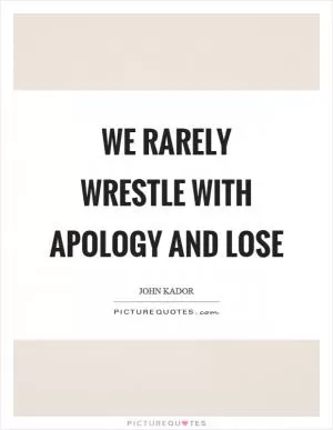 We rarely wrestle with apology and lose Picture Quote #1