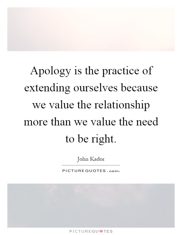 Apology is the practice of extending ourselves because we value the relationship more than we value the need to be right Picture Quote #1