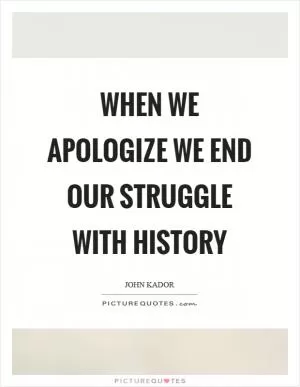 When we apologize we end our struggle with history Picture Quote #1