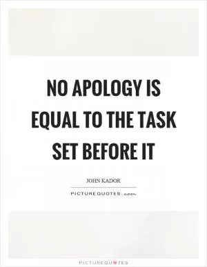 No apology is equal to the task set before it Picture Quote #1