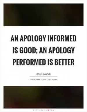 An apology informed is good; an apology performed is better Picture Quote #1