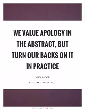 We value apology in the abstract, but turn our backs on it in practice Picture Quote #1