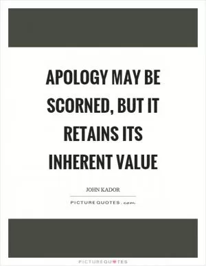 Apology may be scorned, but it retains its inherent value Picture Quote #1