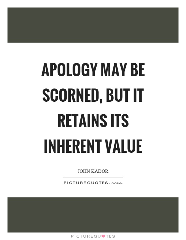 Apology may be scorned, but it retains its inherent value Picture Quote #1