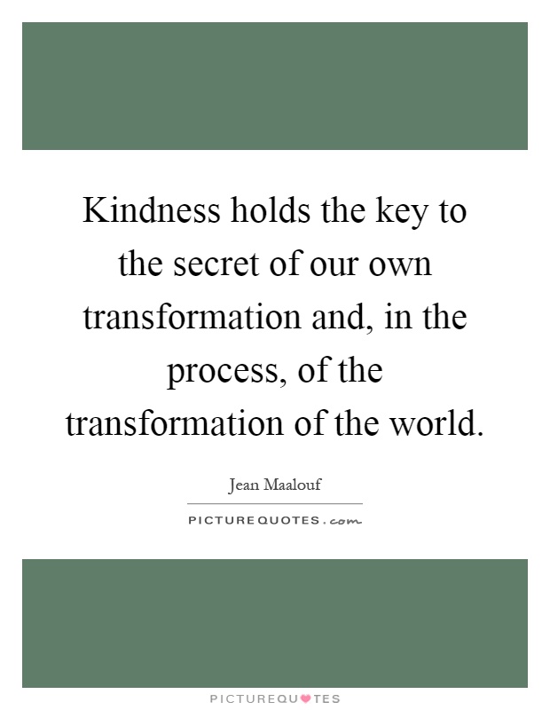 Kindness holds the key to the secret of our own transformation and, in the process, of the transformation of the world Picture Quote #1