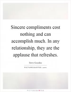 Sincere compliments cost nothing and can accomplish much. In any relationship, they are the applause that refreshes Picture Quote #1