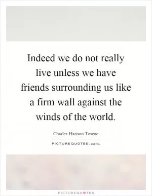 Indeed we do not really live unless we have friends surrounding us like a firm wall against the winds of the world Picture Quote #1