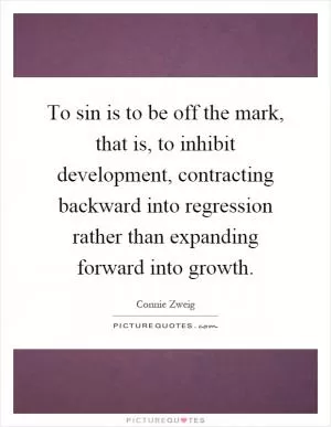 To sin is to be off the mark, that is, to inhibit development, contracting backward into regression rather than expanding forward into growth Picture Quote #1