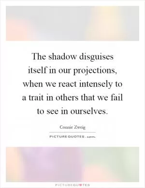 The shadow disguises itself in our projections, when we react intensely to a trait in others that we fail to see in ourselves Picture Quote #1
