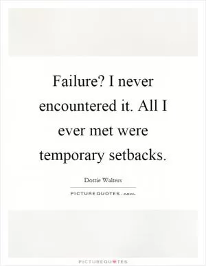 Failure? I never encountered it. All I ever met were temporary setbacks Picture Quote #1