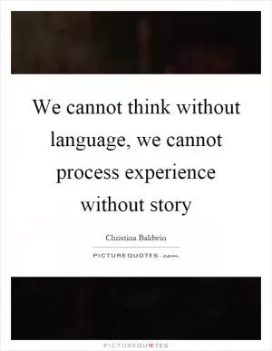 We cannot think without language, we cannot process experience without story Picture Quote #1